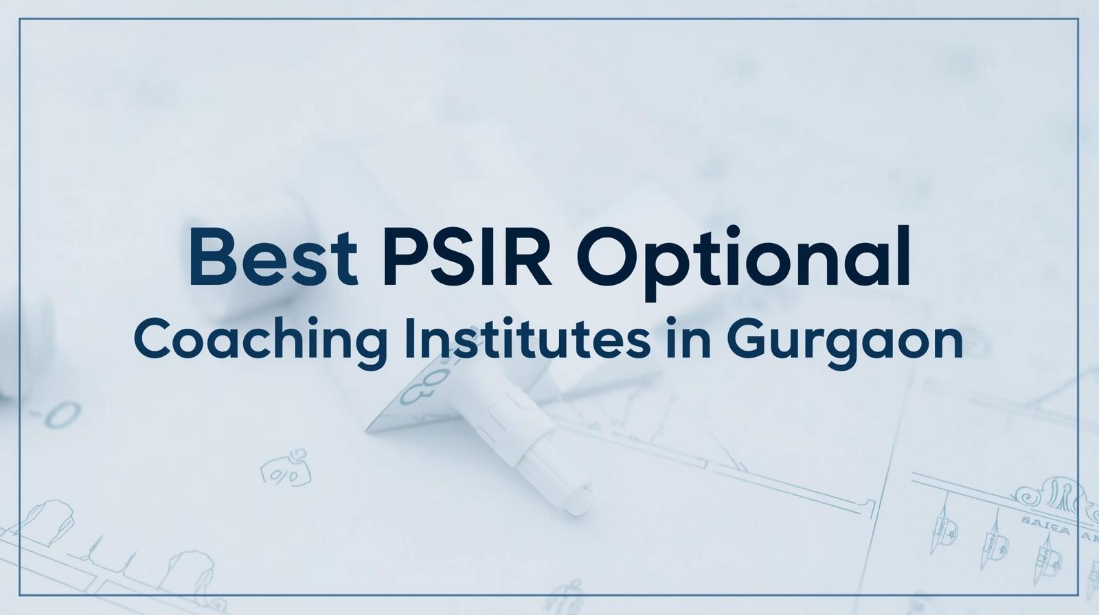 Best PSIR Optional Coaching Institutes in Gurgaon