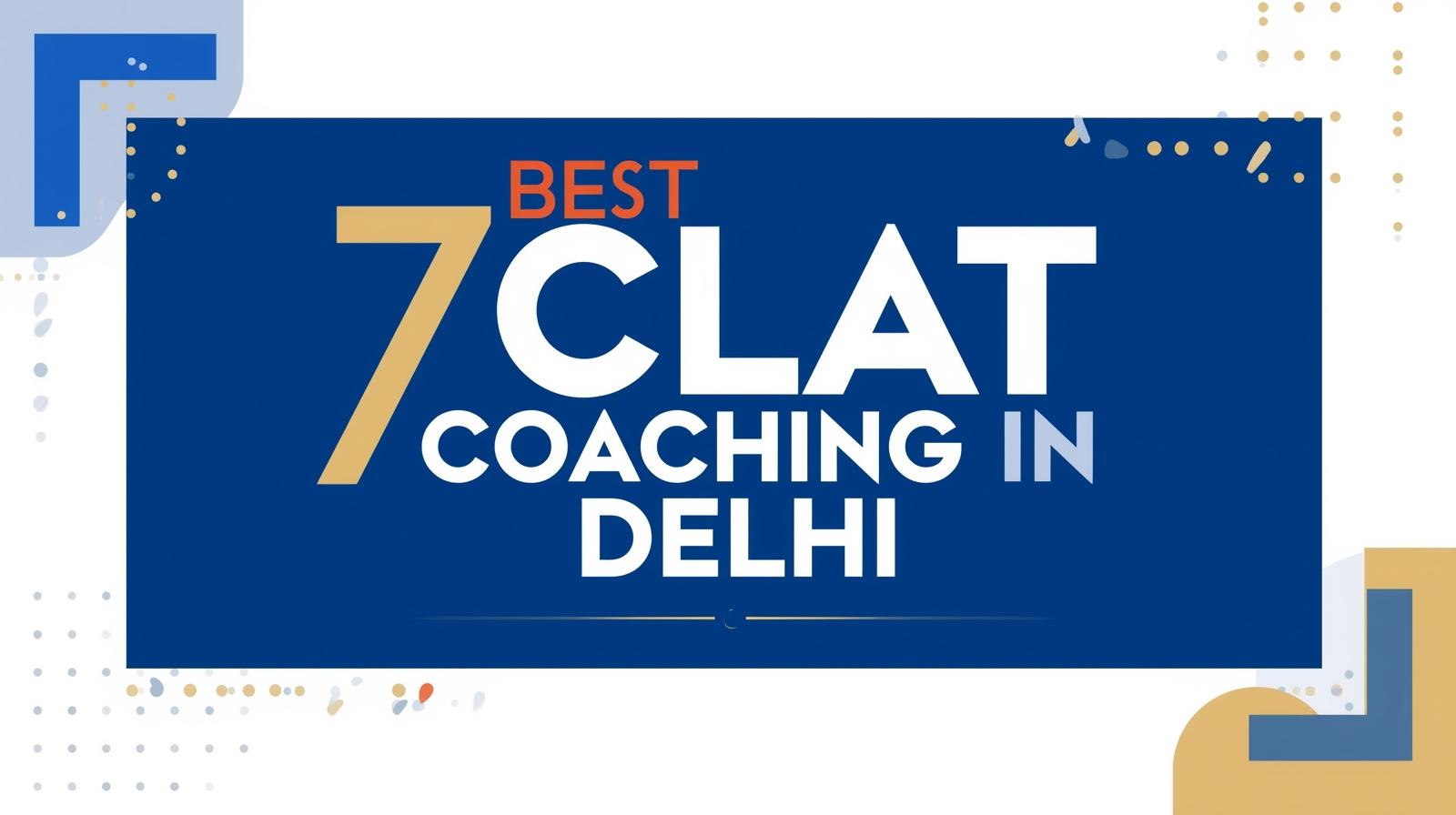 7 Best CLAT Coaching in Delhi 7 Best CLAT Coaching in Delhi