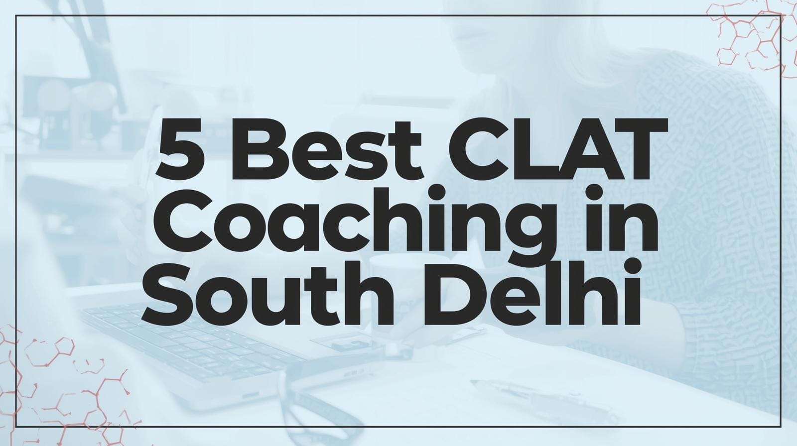 5 Best CLAT Coaching in South Delhi